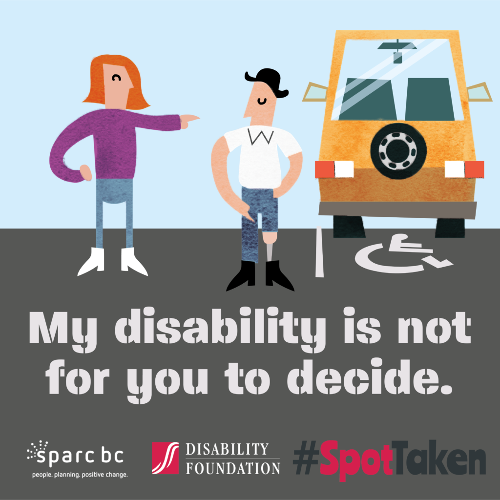 Woman is pointing at a man parked in an accessible parking space, who reveals he has a prosthetic leg. (My disability is not for you to decide. #SpotTaken) Sparc BC logo. Disability Foundation logo.