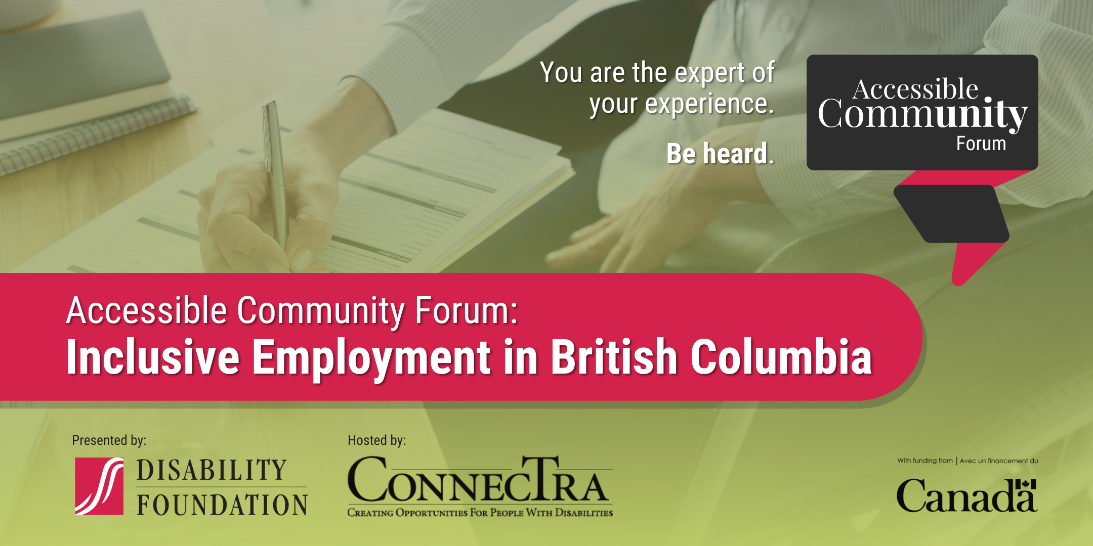 Person sitting at desk filling out form. (Accessible Community Forum: Inclusive Employment in British Columbia. You are the expert of your experience. Be heard. Presenteed by the Disability Foundation and hosted by ConnecTra.)